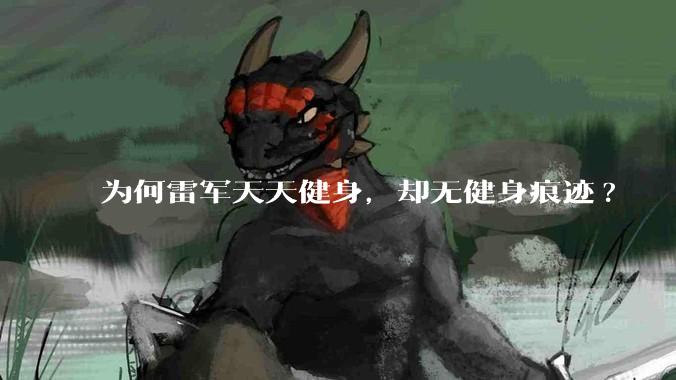 为何雷军天天健身，却无健身痕迹?